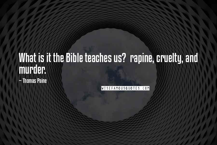 Thomas Paine Quotes: What is it the Bible teaches us?  rapine, cruelty, and murder.