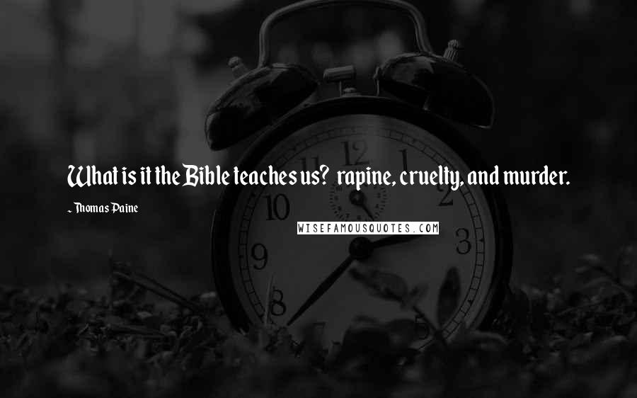 Thomas Paine Quotes: What is it the Bible teaches us?  rapine, cruelty, and murder.