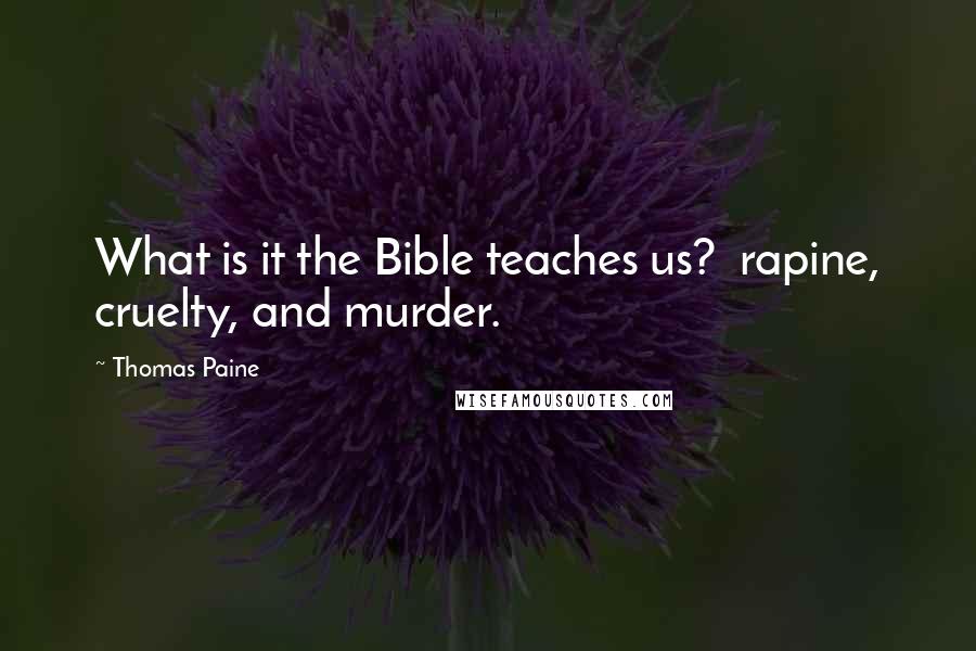 Thomas Paine Quotes: What is it the Bible teaches us?  rapine, cruelty, and murder.