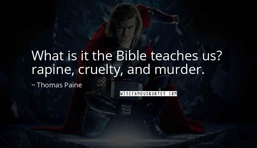 Thomas Paine Quotes: What is it the Bible teaches us?  rapine, cruelty, and murder.