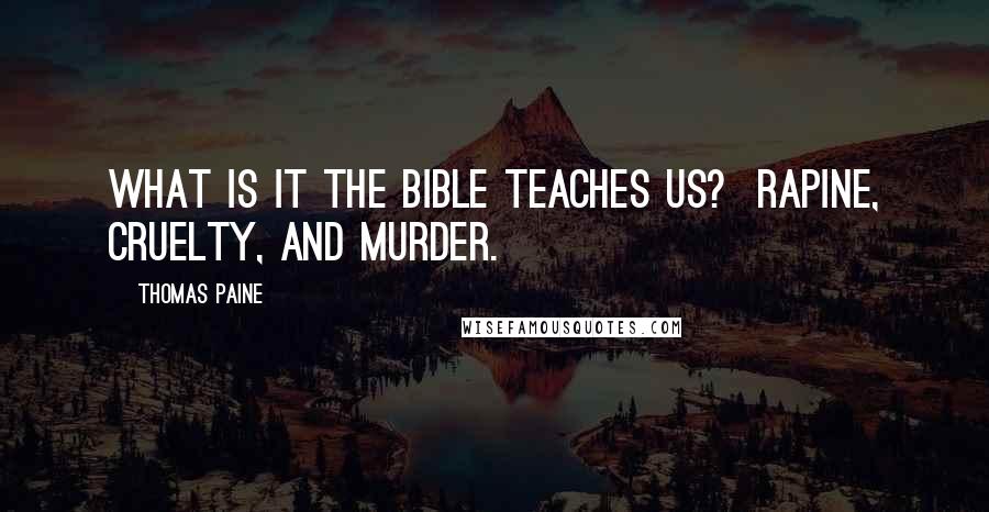 Thomas Paine Quotes: What is it the Bible teaches us?  rapine, cruelty, and murder.