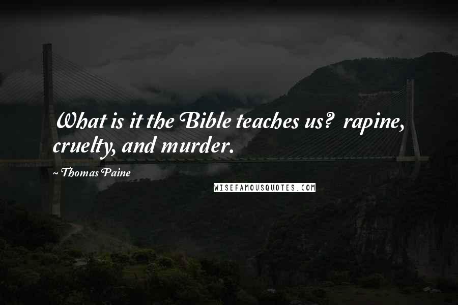 Thomas Paine Quotes: What is it the Bible teaches us?  rapine, cruelty, and murder.