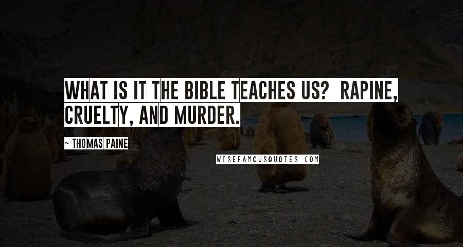 Thomas Paine Quotes: What is it the Bible teaches us?  rapine, cruelty, and murder.