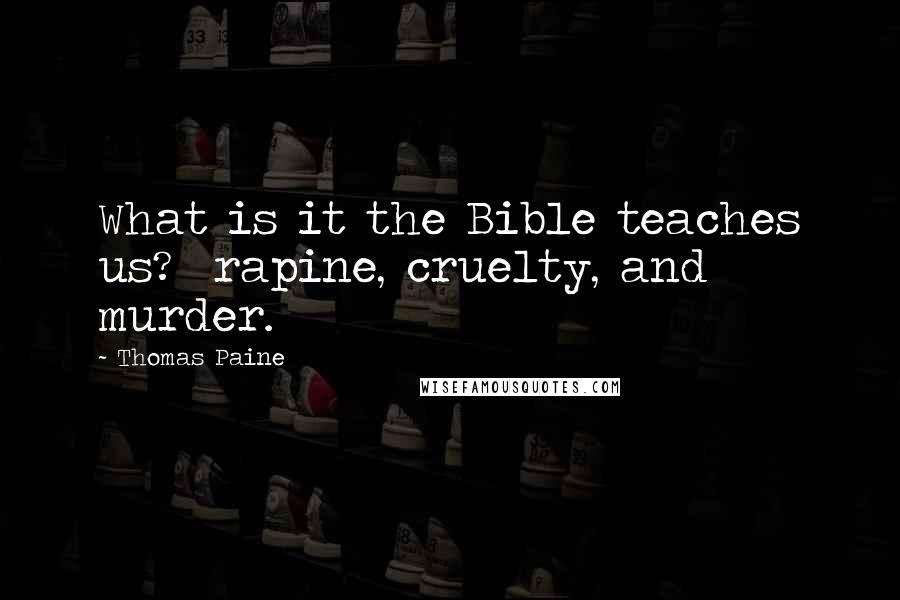 Thomas Paine Quotes: What is it the Bible teaches us?  rapine, cruelty, and murder.