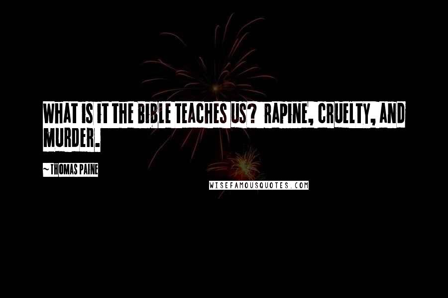 Thomas Paine Quotes: What is it the Bible teaches us?  rapine, cruelty, and murder.