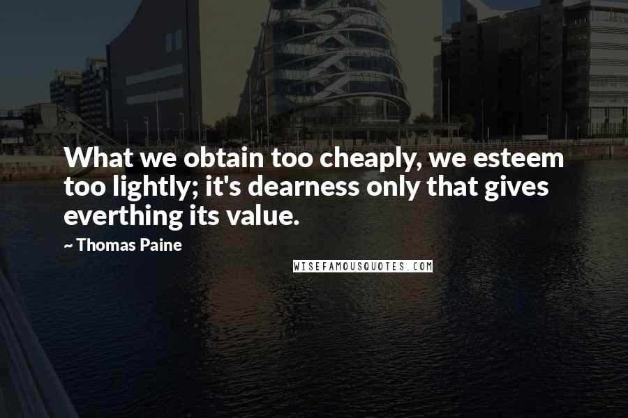 Thomas Paine Quotes: What we obtain too cheaply, we esteem too lightly; it's dearness only that gives everthing its value.