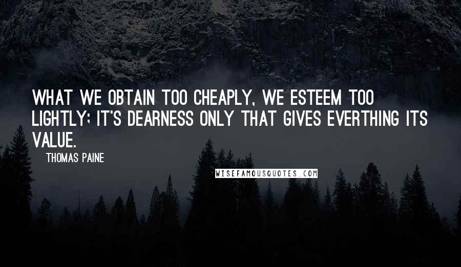 Thomas Paine Quotes: What we obtain too cheaply, we esteem too lightly; it's dearness only that gives everthing its value.