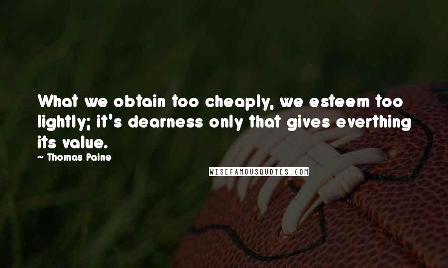 Thomas Paine Quotes: What we obtain too cheaply, we esteem too lightly; it's dearness only that gives everthing its value.