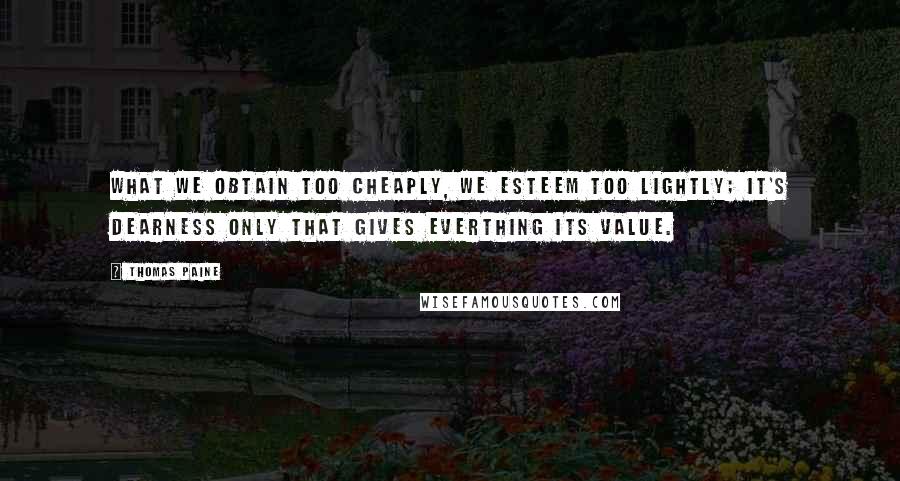 Thomas Paine Quotes: What we obtain too cheaply, we esteem too lightly; it's dearness only that gives everthing its value.