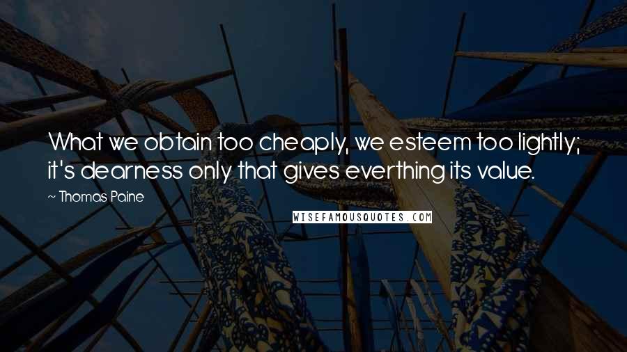 Thomas Paine Quotes: What we obtain too cheaply, we esteem too lightly; it's dearness only that gives everthing its value.