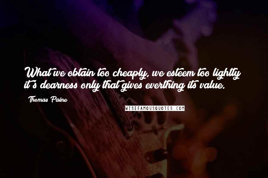 Thomas Paine Quotes: What we obtain too cheaply, we esteem too lightly; it's dearness only that gives everthing its value.