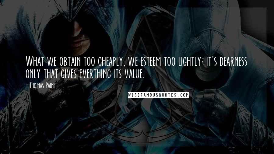 Thomas Paine Quotes: What we obtain too cheaply, we esteem too lightly; it's dearness only that gives everthing its value.