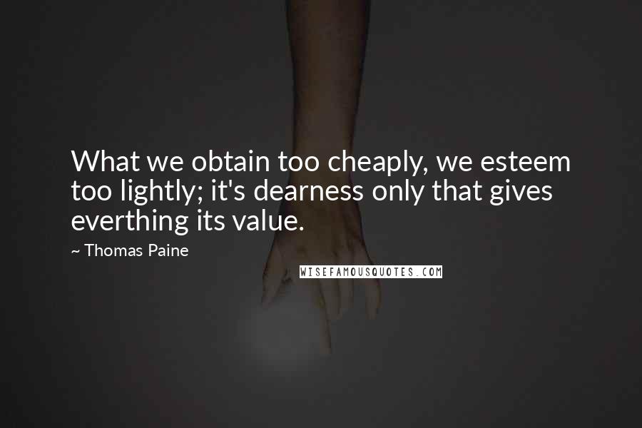 Thomas Paine Quotes: What we obtain too cheaply, we esteem too lightly; it's dearness only that gives everthing its value.