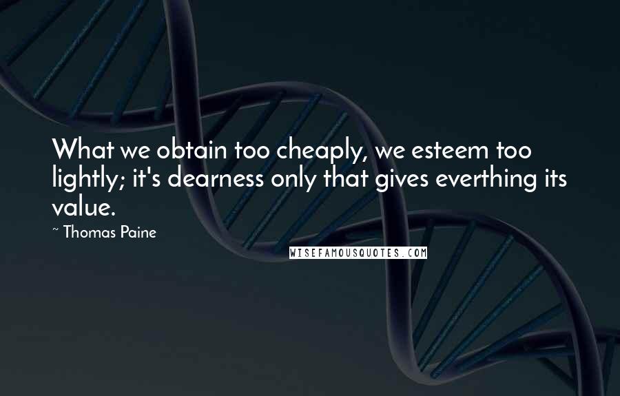 Thomas Paine Quotes: What we obtain too cheaply, we esteem too lightly; it's dearness only that gives everthing its value.