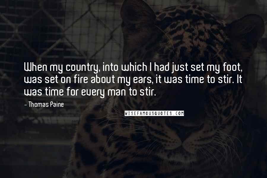 Thomas Paine Quotes: When my country, into which I had just set my foot, was set on fire about my ears, it was time to stir. It was time for every man to stir.