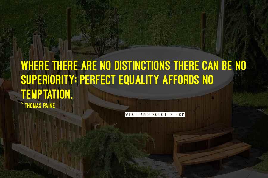 Thomas Paine Quotes: Where there are no distinctions there can be no superiority; perfect equality affords no temptation.