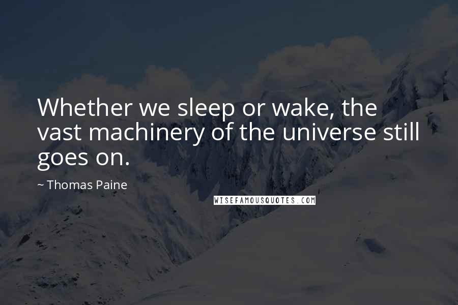 Thomas Paine Quotes: Whether we sleep or wake, the vast machinery of the universe still goes on.