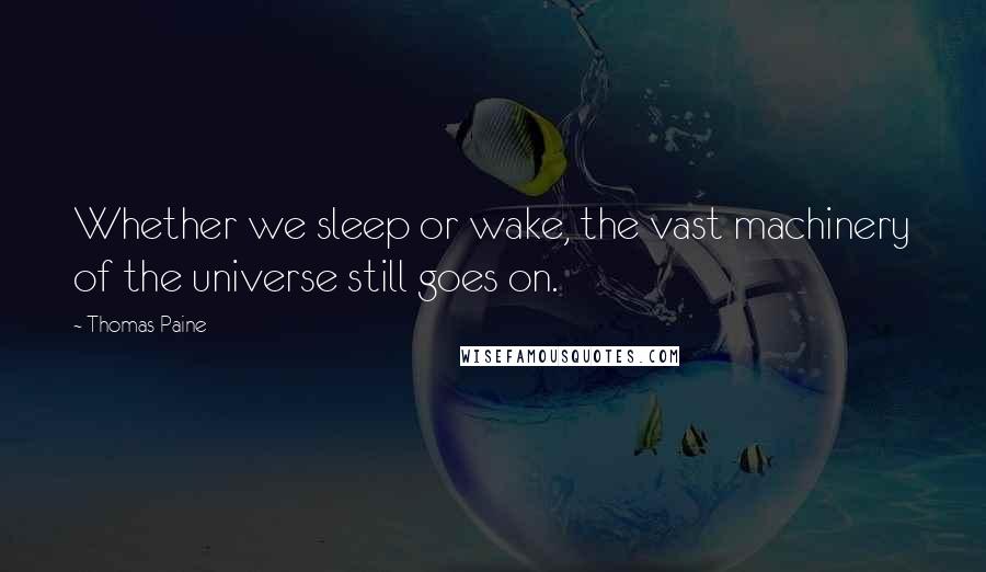 Thomas Paine Quotes: Whether we sleep or wake, the vast machinery of the universe still goes on.