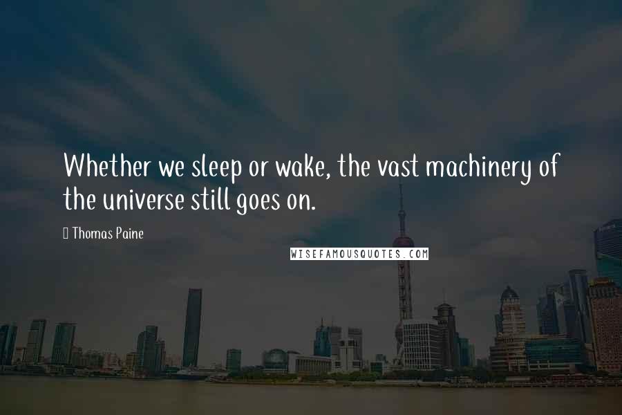 Thomas Paine Quotes: Whether we sleep or wake, the vast machinery of the universe still goes on.