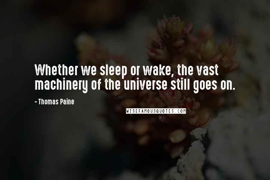 Thomas Paine Quotes: Whether we sleep or wake, the vast machinery of the universe still goes on.