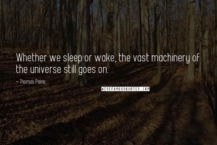 Thomas Paine Quotes: Whether we sleep or wake, the vast machinery of the universe still goes on.