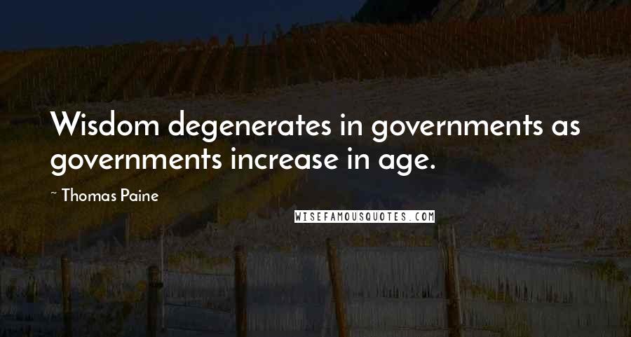 Thomas Paine Quotes: Wisdom degenerates in governments as governments increase in age.