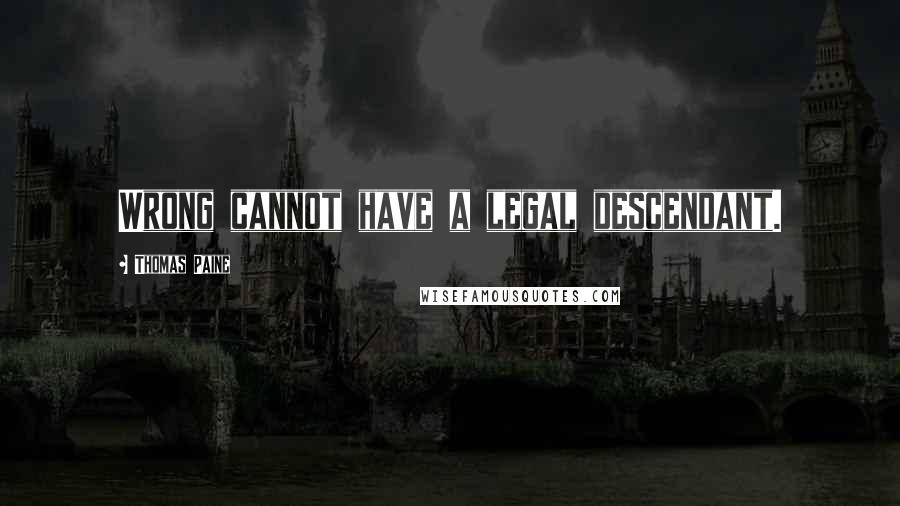 Thomas Paine Quotes: Wrong cannot have a legal descendant.