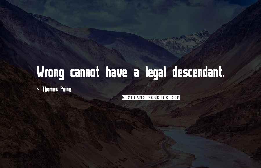 Thomas Paine Quotes: Wrong cannot have a legal descendant.