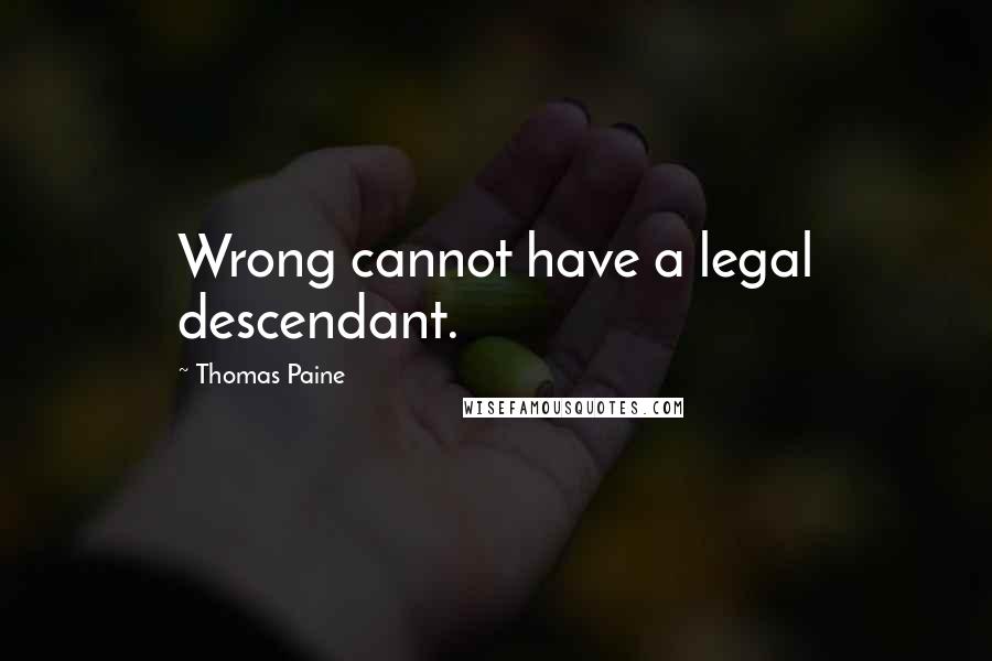 Thomas Paine Quotes: Wrong cannot have a legal descendant.