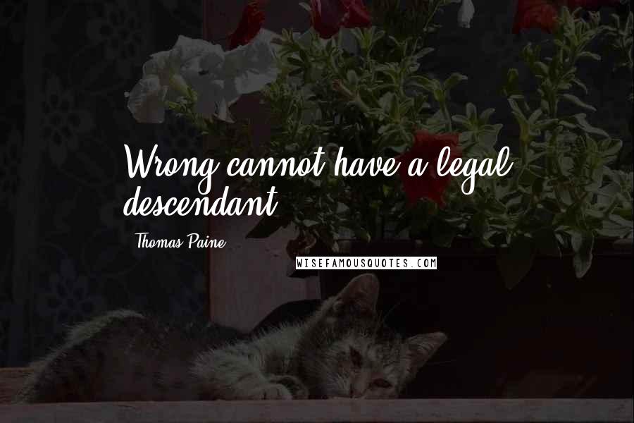 Thomas Paine Quotes: Wrong cannot have a legal descendant.