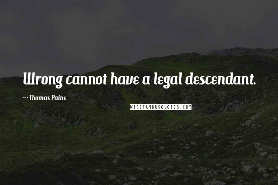 Thomas Paine Quotes: Wrong cannot have a legal descendant.