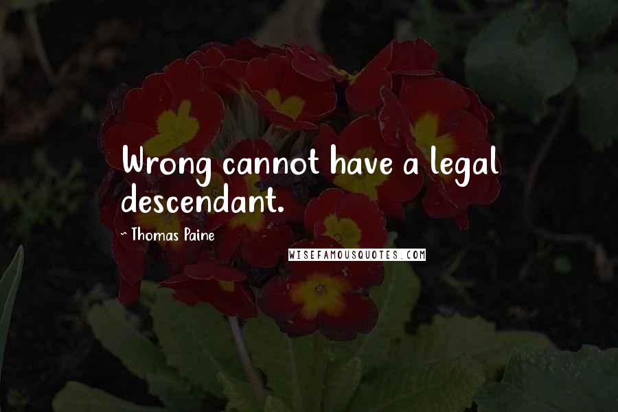 Thomas Paine Quotes: Wrong cannot have a legal descendant.