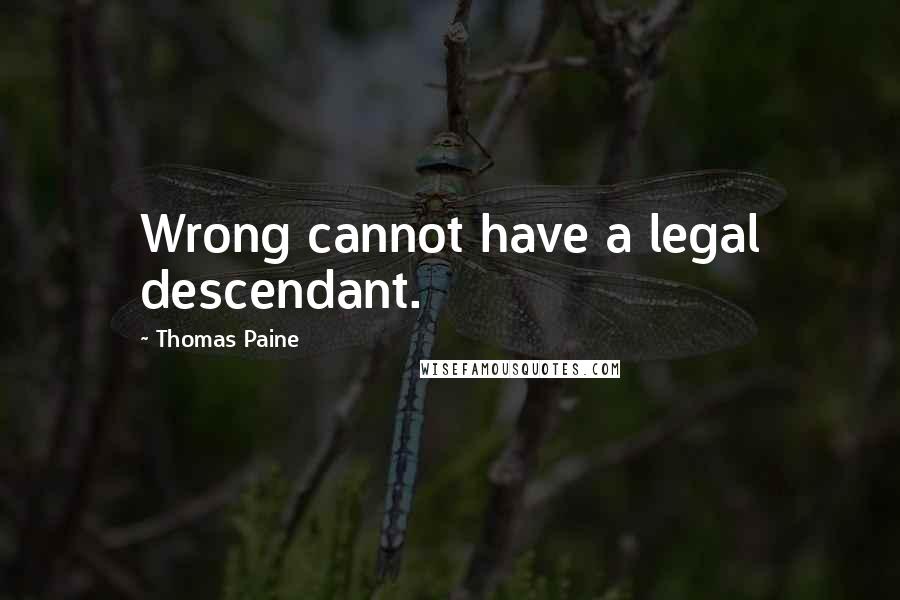 Thomas Paine Quotes: Wrong cannot have a legal descendant.