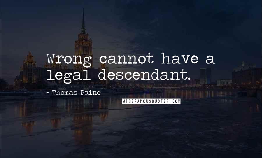 Thomas Paine Quotes: Wrong cannot have a legal descendant.
