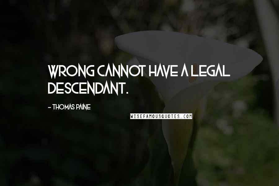 Thomas Paine Quotes: Wrong cannot have a legal descendant.