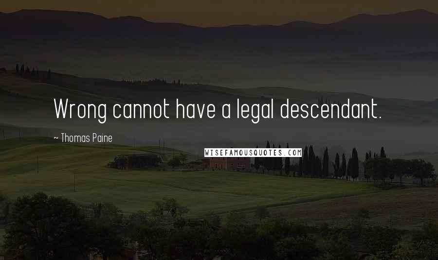 Thomas Paine Quotes: Wrong cannot have a legal descendant.