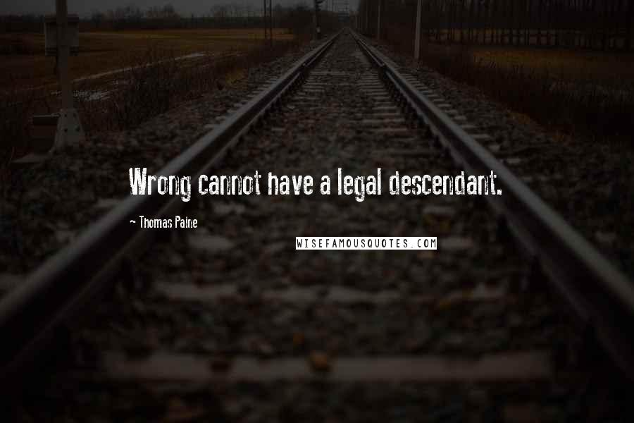 Thomas Paine Quotes: Wrong cannot have a legal descendant.