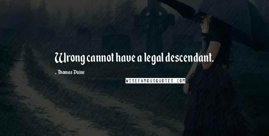 Thomas Paine Quotes: Wrong cannot have a legal descendant.