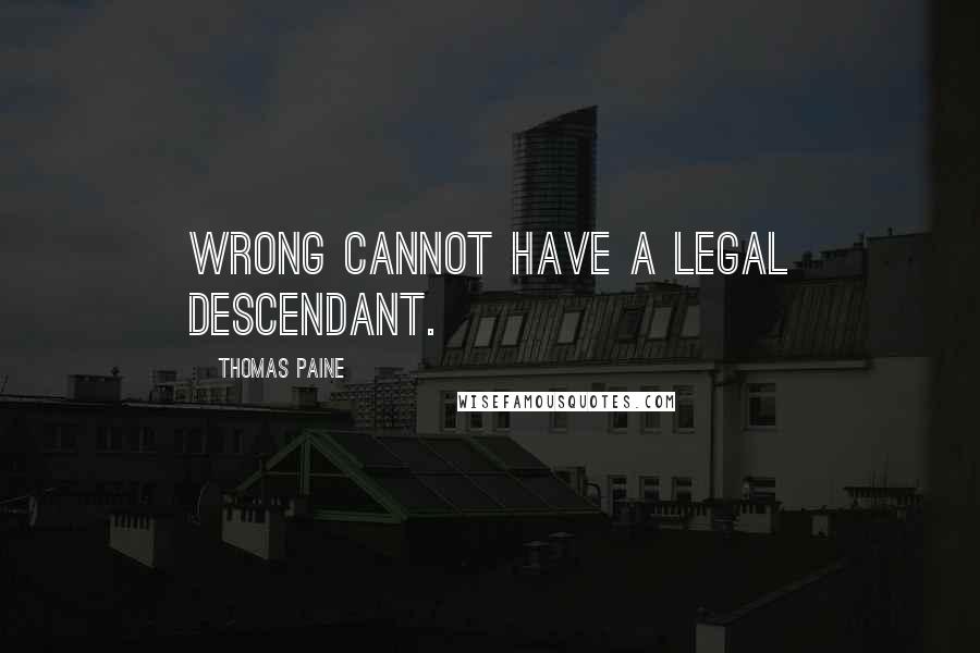 Thomas Paine Quotes: Wrong cannot have a legal descendant.