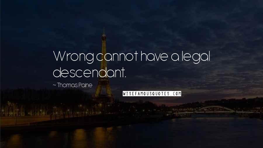 Thomas Paine Quotes: Wrong cannot have a legal descendant.