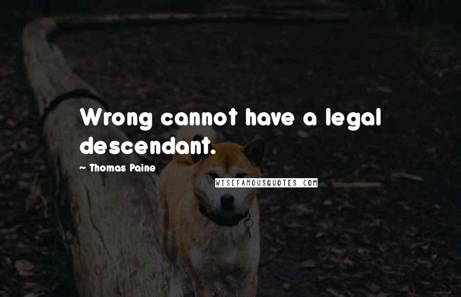 Thomas Paine Quotes: Wrong cannot have a legal descendant.