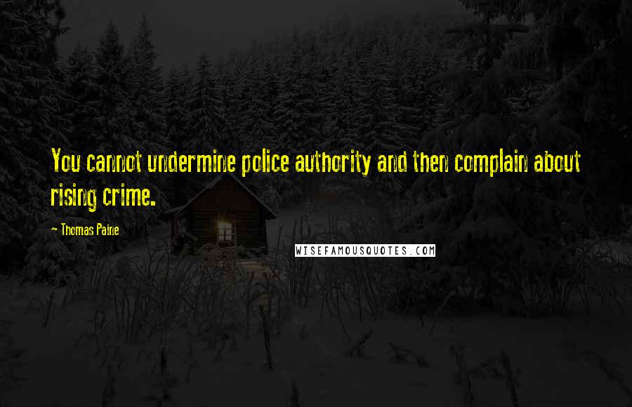 Thomas Paine Quotes: You cannot undermine police authority and then complain about rising crime.