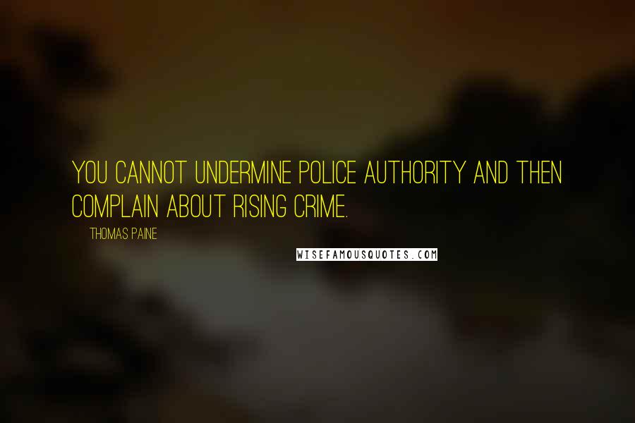 Thomas Paine Quotes: You cannot undermine police authority and then complain about rising crime.