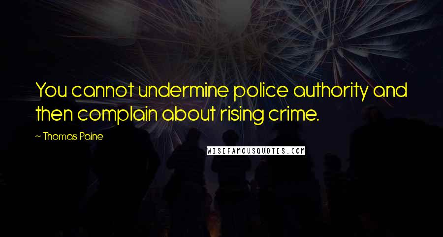 Thomas Paine Quotes: You cannot undermine police authority and then complain about rising crime.