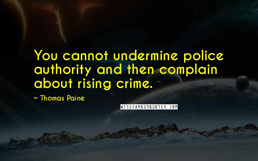 Thomas Paine Quotes: You cannot undermine police authority and then complain about rising crime.