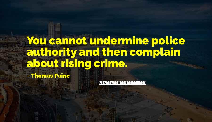 Thomas Paine Quotes: You cannot undermine police authority and then complain about rising crime.