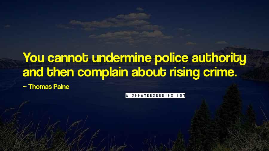 Thomas Paine Quotes: You cannot undermine police authority and then complain about rising crime.