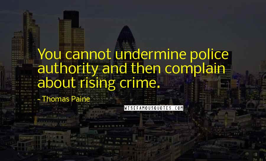 Thomas Paine Quotes: You cannot undermine police authority and then complain about rising crime.