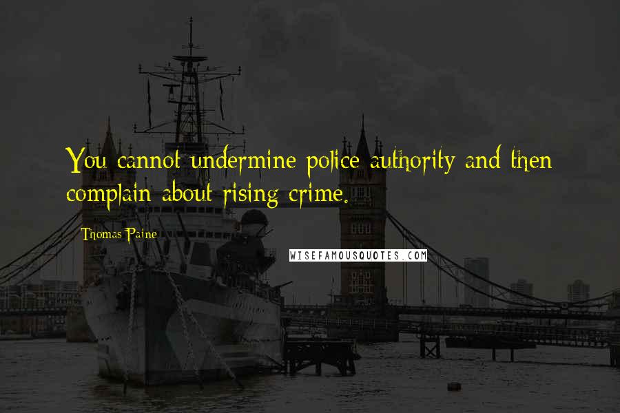 Thomas Paine Quotes: You cannot undermine police authority and then complain about rising crime.