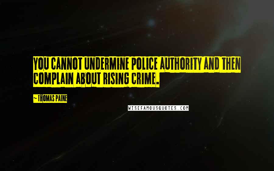 Thomas Paine Quotes: You cannot undermine police authority and then complain about rising crime.